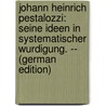 Johann Heinrich Pestalozzi: seine Ideen in systematischer Wurdigung. -- (German Edition) door Leser Hermann