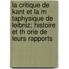 La Critique de Kant Et La M Taphysique de Leibniz; Histoire Et Th Orie de Leurs Rapports door D. Sir Nolen