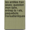 Les Antilles Fran Aises; Question Mon Taire, Entrep Ts R Els, Paquebots Transatlantiques by Romuald Le Pelletier De Saint-Remy