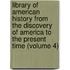 Library of American History from the Discovery of America to the Present Time (Volume 4)