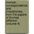 Memoir, Correspondence, and Miscellanies, from the Papers of Thomas Jefferson (Volume 4)