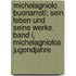Michelagniolo Buonarroti; sein Leben und seine Werke. Band I, Michelagniolos Jugendjahre