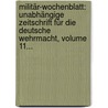 Militär-wochenblatt: Unabhängige Zeitschrift Für Die Deutsche Wehrmacht, Volume 11... door Onbekend