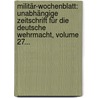 Militär-wochenblatt: Unabhängige Zeitschrift Für Die Deutsche Wehrmacht, Volume 27... by Unknown