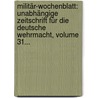 Militär-wochenblatt: Unabhängige Zeitschrift Für Die Deutsche Wehrmacht, Volume 31... by Unknown