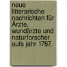 Neue Litterarische Nachrichten für Ärzte, Wundärzte und Naturforscher aufs Jahr 1787. by Unknown