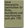 Neue Litterarische Nachrichten für Ärzte, Wundärzte und Naturforscher aufs Jahr 1787. door Onbekend