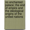 No Enchanted Palace: The End of Empire and the Ideological Origins of the United Nations by Mark Mazower
