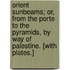 Orient Sunbeams; or, From the Porte to the Pyramids, by way of Palestine. [With plates.]