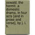 Oswald, the Hermit. A domestic drama, in four acts [and in prose and verse], by J. I. H.