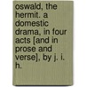 Oswald, the Hermit. A domestic drama, in four acts [and in prose and verse], by J. I. H. door J.I.H.