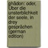 Phädon: Oder, Über Die Unsterblichkeit Der Seele, in Drey Gesprächen (German Edition)