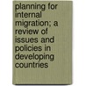 Planning for Internal Migration; A Review of Issues and Policies in Developing Countries door United States Bureau of the Census