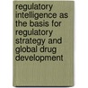 Regulatory Intelligence as the Basis for Regulatory Strategy and Global Drug Development door Petra Heyen