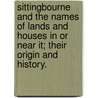 Sittingbourne and the names of lands and houses in or near it; their origin and history. by William Archibald Robertson