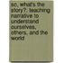 So, What's the Story?: Teaching Narrative to Understand Ourselves, Others, and the World