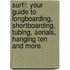 Surf!: Your Guide to Longboarding, Shortboarding, Tubing, Aerials, Hanging Ten and More.