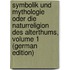 Symbolik Und Mythologie Oder Die Naturreligion Des Alterthums, Volume 1 (German Edition)
