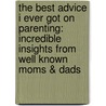 The Best Advice I Ever Got on Parenting: Incredible Insights from Well Known Moms & Dads by Jim Daly