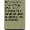 The Common Core Writing Book, K-5: Lessons for a Range of Tasks, Purposes, and Audiences door Gretchen Owocki
