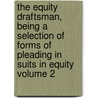The Equity Draftsman, Being a Selection of Forms of Pleading in Suits in Equity Volume 2 door F.M. (Frederick Miles) Van Heythuysen