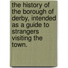 The History of the Borough of Derby, intended as a guide to strangers visiting the town. door Stephen Glover