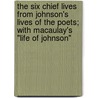 The Six Chief Lives From Johnson's Lives Of The Poets; With Macaulay's "Life Of Johnson" by Samuel Johnson