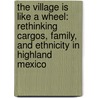 The Village Is Like a Wheel: Rethinking Cargos, Family, and Ethnicity in Highland Mexico by Roger Magazine