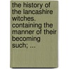 The history of the Lancashire witches. Containing the manner of their becoming such; ... door See Notes Multiple Contributors