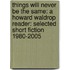 Things Will Never Be the Same: A Howard Waldrop Reader: Selected Short Fiction 1980-2005