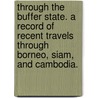 Through the Buffer State. A record of recent travels through Borneo, Siam, and Cambodia. door John MacGregor