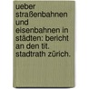 Ueber Straßenbahnen und Eisenbahnen in Städten: Bericht an den Tit. Stadtrath Zürich. door A. Bürkli