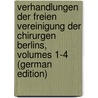 Verhandlungen Der Freien Vereinigung Der Chirurgen Berlins, Volumes 1-4 (German Edition) by Vereinigung Chirurgen Der Berlins Freie