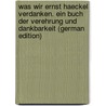 Was Wir Ernst Haeckel Verdanken. Ein Buch Der Verehrung Und Dankbarkeit (German Edition) by Ernst Heinrich Haeckel