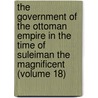 the Government of the Ottoman Empire in the Time of Suleiman the Magnificent (Volume 18) door Albert Howe Lybyer