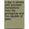 A Day in Athens with Socrates: Translations from the Protagoras and the Republic of Plato by Plato Plato
