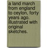 A Land March from England to Ceylon, forty years ago. Illustrated with original sketches. door Edward Ledwich Mitford