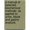 A Manual of Selected Biochemical Methods: As Applied to Urine, Blood and Gastric Analysis door Frank P. Underhill