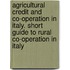 Agricultural Credit and Co-Operation in Italy. Short Guide to Rural Co-Operation in Italy