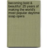 Becoming Bold & Beautiful: 25 Years of Making the World's Most Popular Daytime Soap Opera by Staff of the Bold and the Beautiful