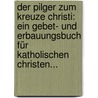 Der Pilger Zum Kreuze Christi: Ein Gebet- Und Erbauungsbuch Für Katholischen Christen... door Andreas Senestréy