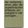Der Verbannte Amor, Oder: Die Argwöhnischen Eheleute: Ein Lustspiel In Vier Aufzügen... door August "Von" Kotzebue