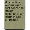 Des Publius Ovidius Naso fünf Bücher der Trauer uebersetzt von Friedrich Karl Strombeck door Publius Ovidius Naso