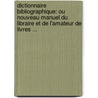Dictionnaire Bibliographique: Ou Nouveau Manuel Du Libraire Et De L'Amateur De Livres ... by tienne Psaume