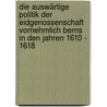 Die Auswärtige Politik der Eidgenossenschaft Vornehmlich Berns in den Jahren 1610 - 1618 door Karl Hagen