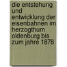 Die Entstehung Und Entwicklung Der Eisenbahnen Im Herzogthum Oldenburg Bis Zum Jahre 1878 door Eisenbahndirektion Oldenburg