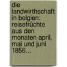 Die Landwirthschaft In Belgien: Reisefrüchte Aus Den Monaten April, Mai Und Juni 1856... door P.A. Poggendorff