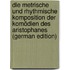 Die Metrische Und Rhythmische Komposition Der Komödien Des Aristophanes (German Edition)
