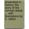Dreamland in History, the Story of the Norman Dukes ... with Illustrations by H. Railton. door Henry Donald
