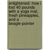 Enlightened: How I Lost 40 Pounds with a Yoga Mat, Fresh Pineapples, and a Beagle-Pointer door Jessica Berger Gross